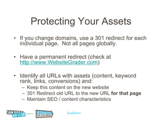 Protecting Your Assets
• If you change domains, use a 301 redirect for each
  individual page. Not all pages globally.

• ...