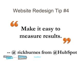 Website Redesign Tip #4


     Make it easy to
     measure results.

-- @ rickburnes from @HubSpot
 