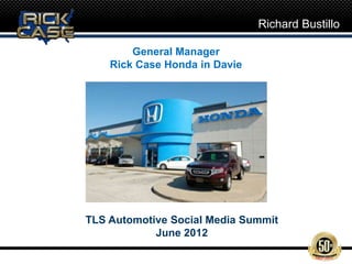 Richard Bustillo

        General Manager
    Rick Case Honda in Davie




TLS Automotive Social Media Summit
            June 2012
 