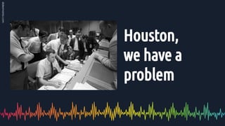 Houston,
we have a
problem
 