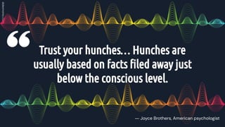 Trust your hunches… Hunches are
usually based on facts ﬁled away just
below the conscious level.
― Joyce Brothers, American psychologist
 