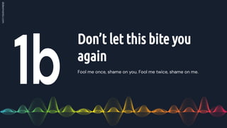 Fool me once, shame on you. Fool me twice, shame on me.
Don’t let this bite you
again
 