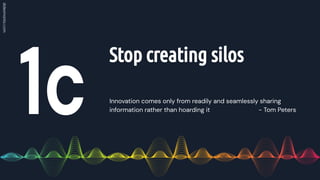 Innovation comes only from readily and seamlessly sharing
information rather than hoarding it - Tom Peters
Stop creating silos
 