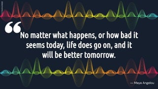 No matter what happens, or how bad it
seems today, life does go on, and it
will be better tomorrow.
― Maya Angelou
 