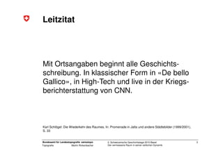 Leitzitat




Mit Ortsangaben beginnt alle Geschichts-
schreibung. In klassischer Form in «De bello
Gallico», in High-Tech...