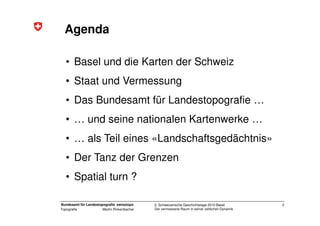 Agenda

  • Basel und die Karten der Schweiz
  • Staat und Vermessung
  • Das Bundesamt für Landestopografie …
  • … und s...