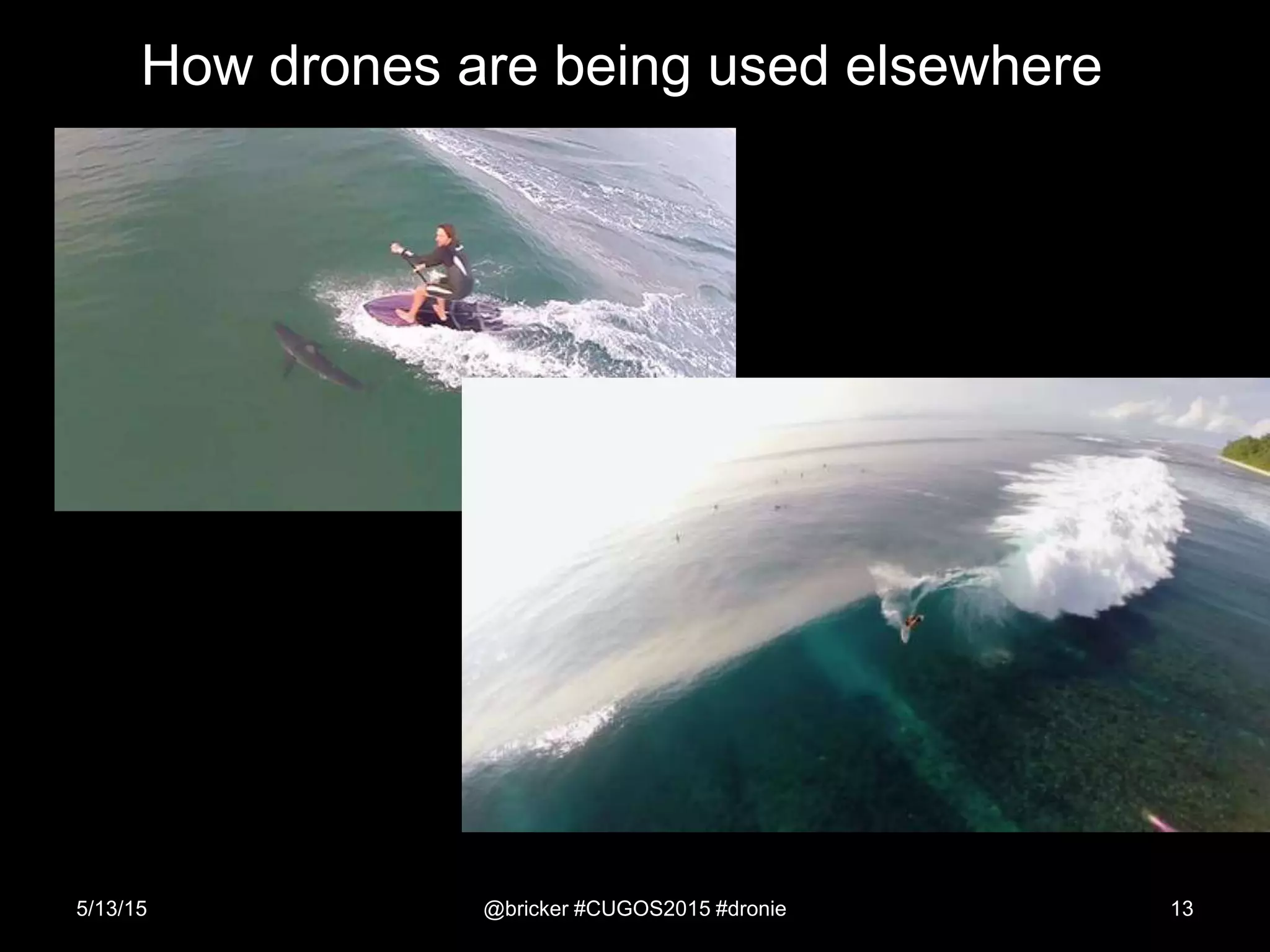 How drones are being used elsewhere
5/13/15 @bricker #CUGOS2015 #dronie 13
 