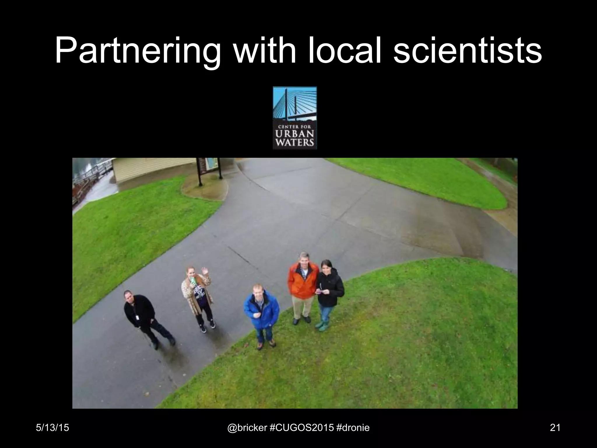 Partnering with local scientists
5/13/15 @bricker #CUGOS2015 #dronie 21
 