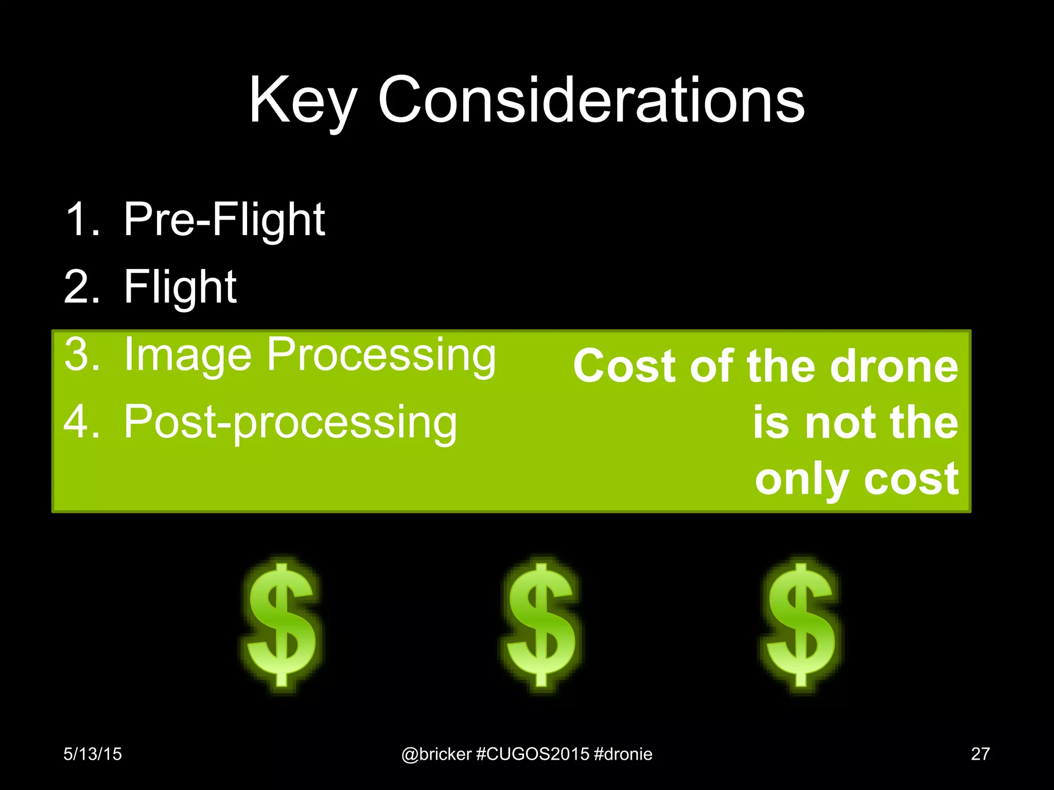 Cost of the drone
is not the
only cost
Key Considerations
1. Pre-Flight
2. Flight
3. Image Processing
4. Post-processing
5/13/15 @bricker #CUGOS2015 #dronie 27
 
