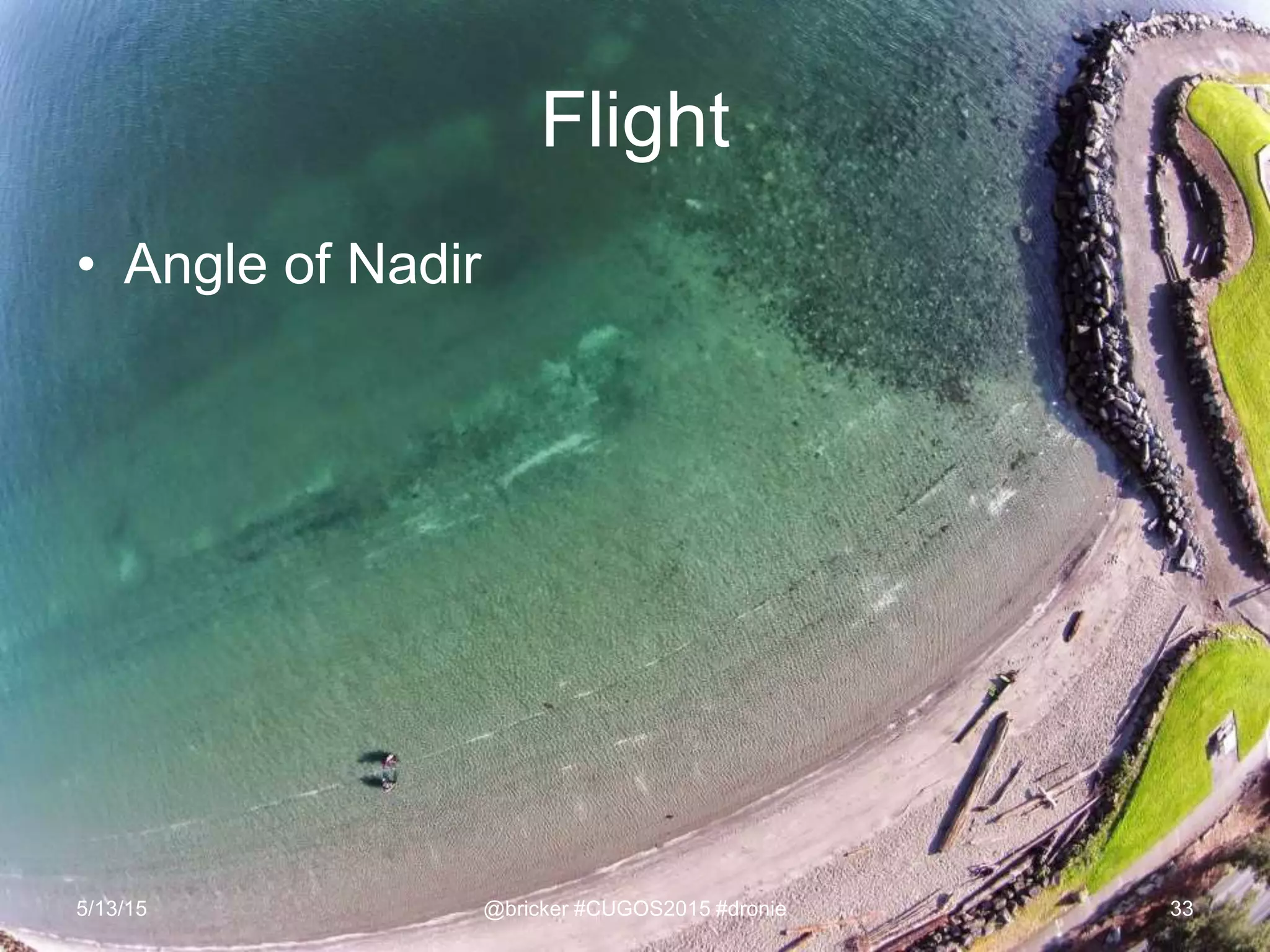 Flight
• Angle of Nadir
5/13/15 @bricker #CUGOS2015 #dronie 33
 