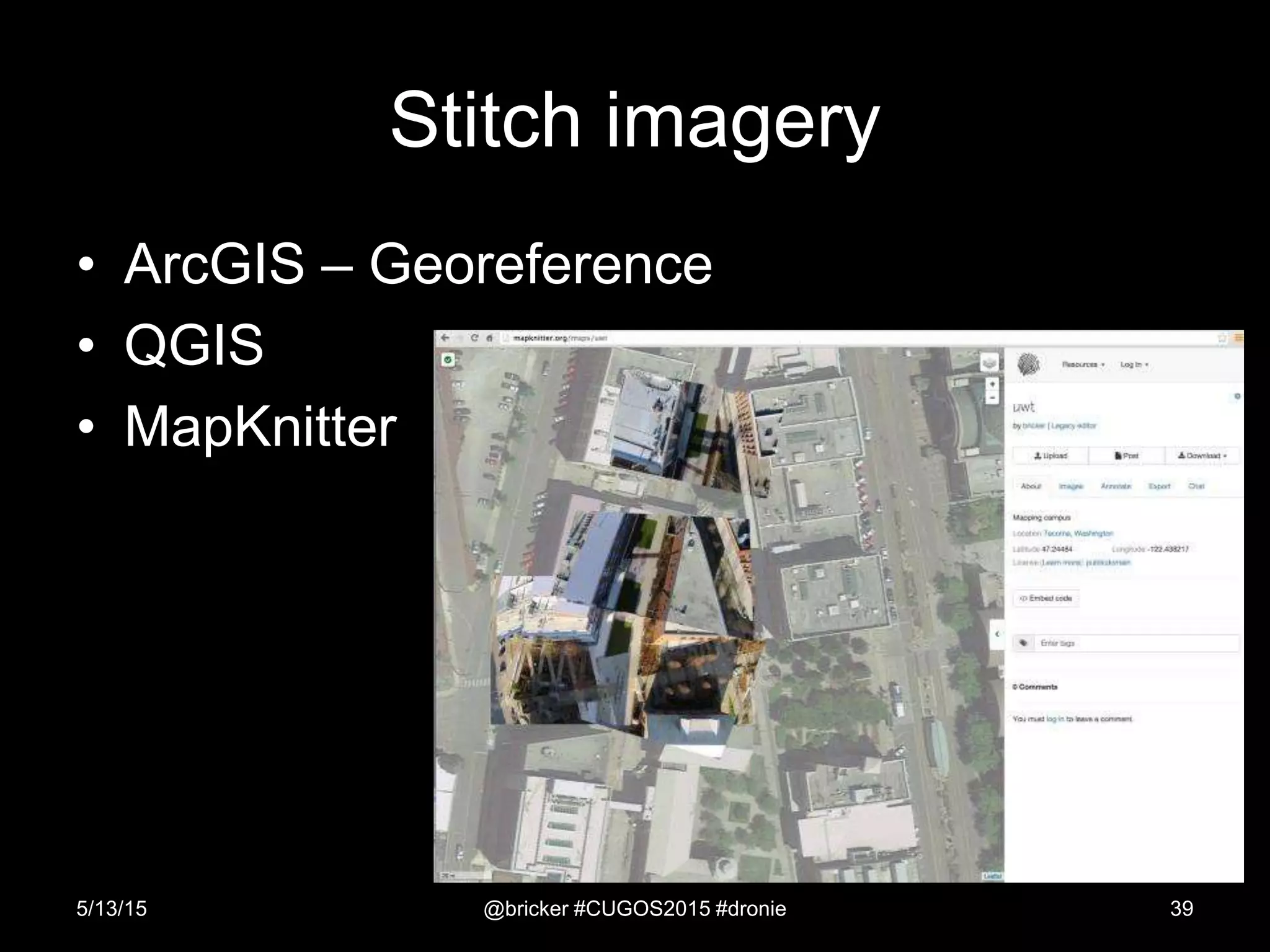 Stitch imagery
• ArcGIS – Georeference
• QGIS
• MapKnitter
5/13/15 @bricker #CUGOS2015 #dronie 39
 