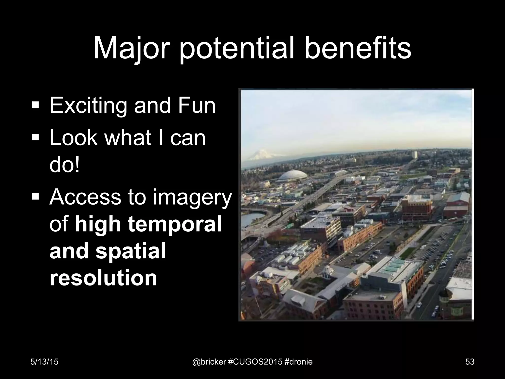 Major potential benefits
 Exciting and Fun
 Look what I can
do!
 Access to imagery
of high temporal
and spatial
resolution
5/13/15 @bricker #CUGOS2015 #dronie 53
 