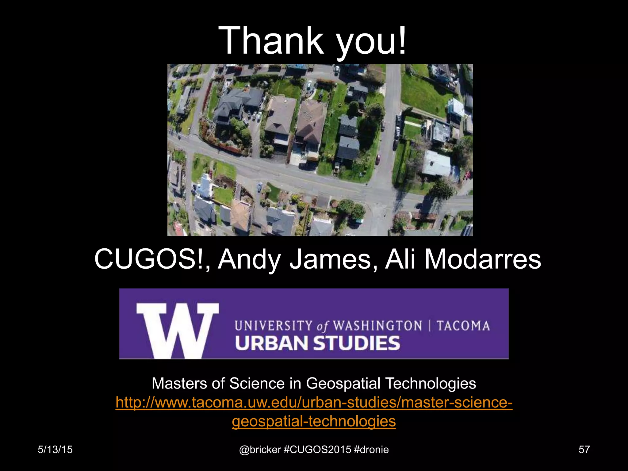 Thank you!
CUGOS!, Andy James, Ali Modarres
5/13/15 @bricker #CUGOS2015 #dronie 57
Masters of Science in Geospatial Technologies
http://www.tacoma.uw.edu/urban-studies/master-science-
geospatial-technologies
 