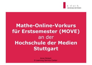 Mathe-Online-Vorkurs
für Erstsemester (MOVE)
          an der
 Hochschule der Medien
        Stuttgart
             Anne Rickert
       E-Learning Service Center
 