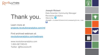 Thank you.
Learn more at:
projects.revolutionanalytics.com/rrt/
Find archived webinars at:
revolutionanalytics.com/webinars
www.revolutionanalytics.com
1.855.GET.REVO
Twitter: @RevolutionR
Joseph Rickert
Data Scientist, Community Manager
Revolution Analytics
@RevoJoe
Joseph.rickert@revolutionanalytics.com
 
