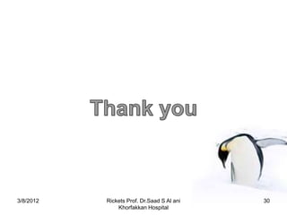 3/8/2012   Rickets Prof. Dr.Saad S Al ani   30
               Khorfakkan Hospital
 
