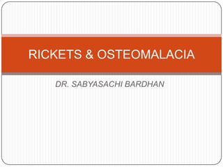 DR. SABYASACHI BARDHAN
RICKETS & OSTEOMALACIA
 