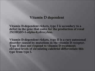 Vitamin D resistant
 Rickets refractory to vitamin D treatment may be caused
by the most common heritable form, known as ...