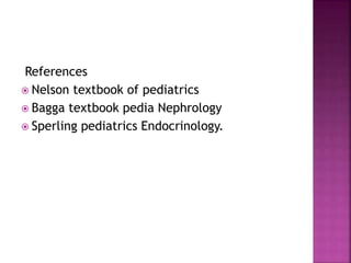 References
 Nelson textbook of pediatrics
 Bagga textbook pedia Nephrology
 Sperling pediatrics Endocrinology.
 