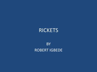 RICKETS
BY
ROBERT IGBEDE
 