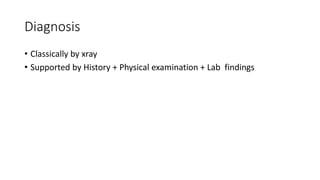 Diagnosis
• Classically by xray
• Supported by History + Physical examination + Lab findings
 