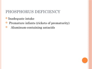PHOSPHORUS DEFICIENCY
 Inadequate intake
 Premature infants (rickets of prematurity)
 Aluminum-containing antacids
 