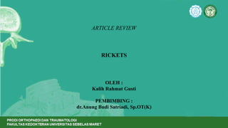 RICKETS
OLEH :
Kalih Rahmat Gusti
PEMBIMBING :
dr.Anung Budi Satriadi, Sp.OT(K)
ARTICLE REVIEW
 