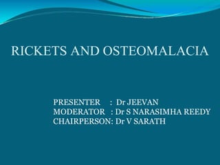 RICKETS AND OSTEOMALACIA
PRESENTER : Dr JEEVAN
MODERATOR : Dr S NARASIMHA REEDY
CHAIRPERSON: Dr V SARATH
 