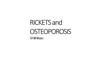 RICKETSand
OSTEOPOROSIS
Dr
.NikhilIsaacs
 