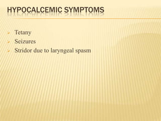 HYPOCALCEMIC SYMPTOMS
 Tetany
 Seizures
 Stridor due to laryngeal spasm
 