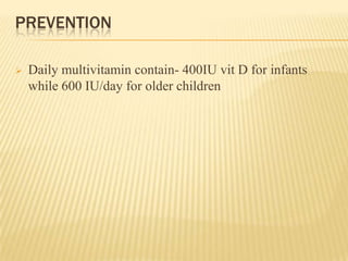 PREVENTION
 Daily multivitamin contain- 400IU vit D for infants
while 600 IU/day for older children
 