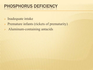 PHOSPHORUS DEFICIENCY
 Inadequate intake
 Premature infants (rickets of prematurity)
 Aluminum-containing antacids
 
