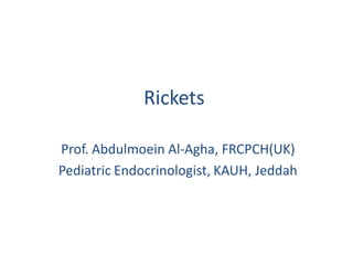 Rickets
Prof. Abdulmoein Al-Agha, FRCPCH(UK)
Pediatric Endocrinologist, KAUH, Jeddah
 