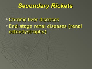 Secondary Rickets
Chronic liver diseases
 End-stage renal diseases (renal
osteodystrophy)


 