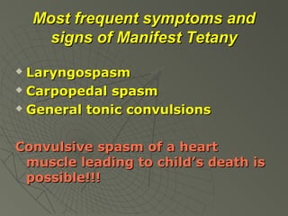 Most frequent symptoms and
signs of Manifest Tetany
Laryngospasm
 Carpopedal spasm
 General tonic convulsions


Convulsive spasm of a heart
muscle leading to child’s death is
possible!!!

 