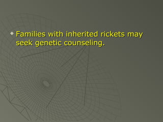 

Families with inherited rickets may
seek genetic counseling.

 