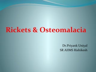 Rickets & Osteomalacia
Dr.Priyank Uniyal
SR AIIMS Rishikesh
 