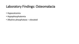 Laboratory Findings: Osteomalacia
• Hypocalcemia
• Hypophosphatemia
• Alkaline phosphatase – elevated
 