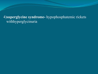 4)superglycine syndrome- hypophosphatemic rickets
withhyperglycinuria
 