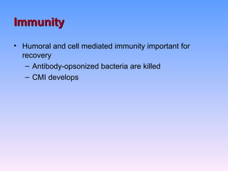 Immunity
• Humoral and cell mediated immunity important for
  recovery
   – Antibody-opsonized bacteria are killed
   – CMI develops
 