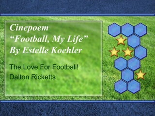 Cinepoem
“Football, My Life”
By Estelle Koehler
The Love For Football!
Dalton Ricketts
 