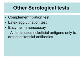 Other Serological tests
• Complement fixation test
• Latex agglutination test
• Enzyme immunoassay
All tests uses rickettsial antigens only to
detect rickettsial antibodies.
 