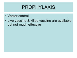 PROPHYLAXIS
• Vector control
• Live vaccine & killed vaccine are available
but not much effective
 