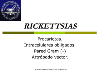 FUNDACIO BARCELO FACULTAD DE MEDICINA
RICKETTSIAS
Procariotas.
Intracelulares obligados.
Pared Gram (-)
Artrópodo vector.
 