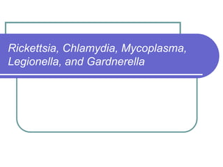 Rickettsia, Chlamydia, Mycoplasma,
Legionella, and Gardnerella
 