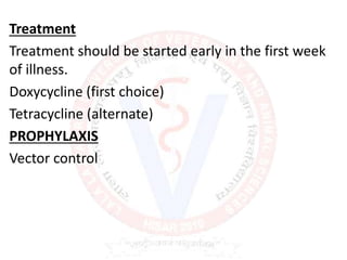 Treatment
Treatment should be started early in the first week
of illness.
Doxycycline (first choice)
Tetracycline (alternate)
PROPHYLAXIS
Vector control
 