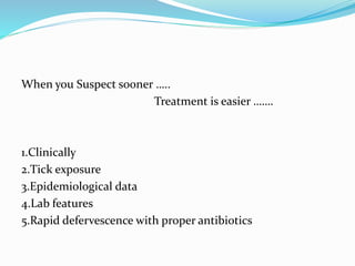 When you Suspect sooner …..
Treatment is easier …….
1.Clinically
2.Tick exposure
3.Epidemiological data
4.Lab features
5.Rapid defervescence with proper antibiotics
 
