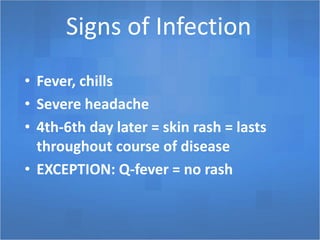 Signs of Infection
• Fever, chills
• Severe headache
• 4th-6th day later = skin rash = lasts
throughout course of disease
• EXCEPTION: Q-fever = no rash
 