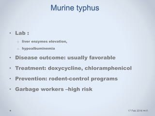 • Lab :
o liver enzymes elevation,
o hypoalbuminemia
• Disease outcome: usually favorable
• Treatment: doxycycline, chloramphenicol
• Prevention: rodent-control programs
• Garbage workers –high risk
17 Feb 2016
Murine typhus
41
 