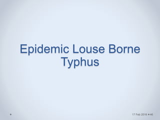 Epidemic Louse Borne
Typhus
17 Feb 2016 46
 